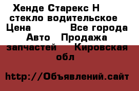 Хенде Старекс Н1 1999 стекло водительское › Цена ­ 2 500 - Все города Авто » Продажа запчастей   . Кировская обл.